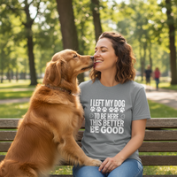 Load image into Gallery viewer, "I Left My Dog To Be Here This Better Be Good" Everyday Tee